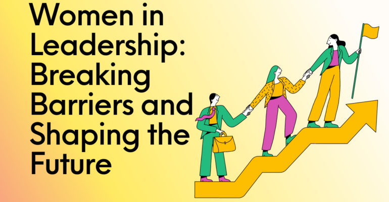 Women in Leadership: Breaking Barriers and Shaping the Future